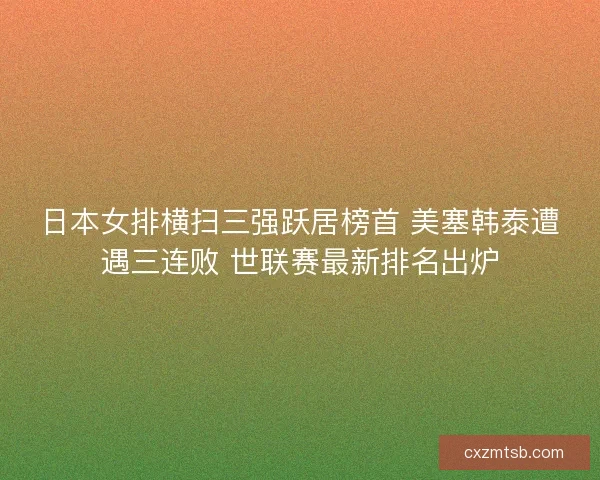 日本女排横扫三强跃居榜首 美塞韩泰遭遇三连败 世联赛最新排名出炉