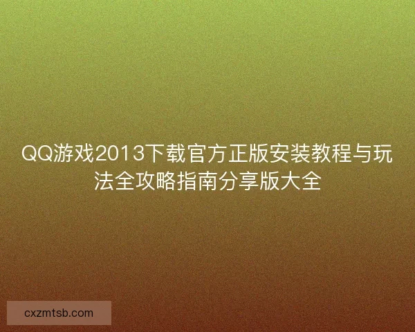 QQ游戏2013下载官方正版安装教程与玩法全攻略指南分享版大全