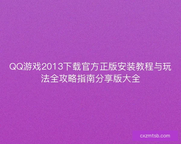 QQ游戏2013下载官方正版安装教程与玩法全攻略指南分享版大全