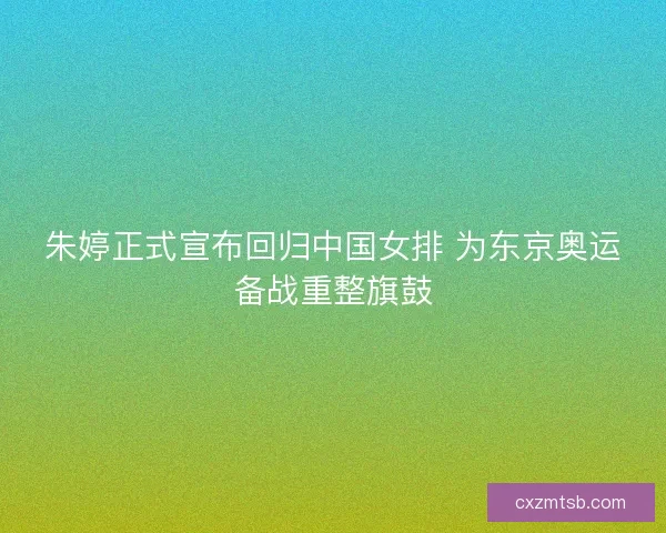 朱婷正式宣布回归中国女排 为东京奥运备战重整旗鼓