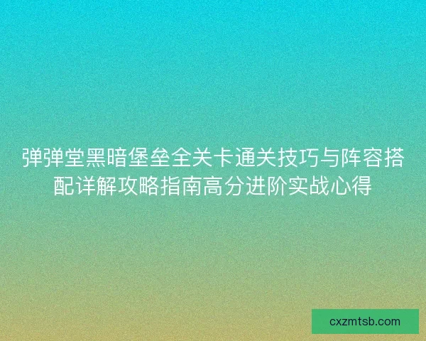 弹弹堂黑暗堡垒全关卡通关技巧与阵容搭配详解攻略指南高分进阶实战心得