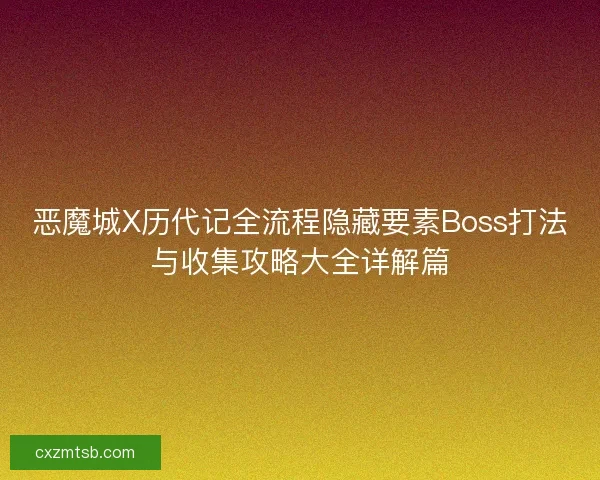 恶魔城X历代记全流程隐藏要素Boss打法与收集攻略大全详解篇 恶魔城X历代记全流程隐藏要素Boss打法与收集攻略大全详解篇